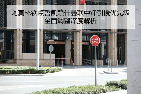 阿莫林钦点哲凯赖什曼联中锋引援优先级全面调整深度解析