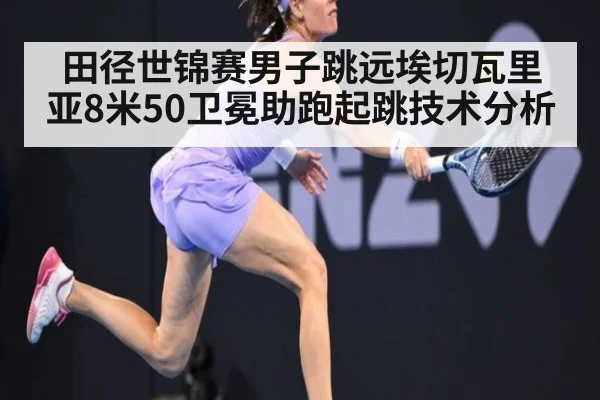田径世锦赛男子跳远埃切瓦里亚8米50卫冕助跑起跳技术分析