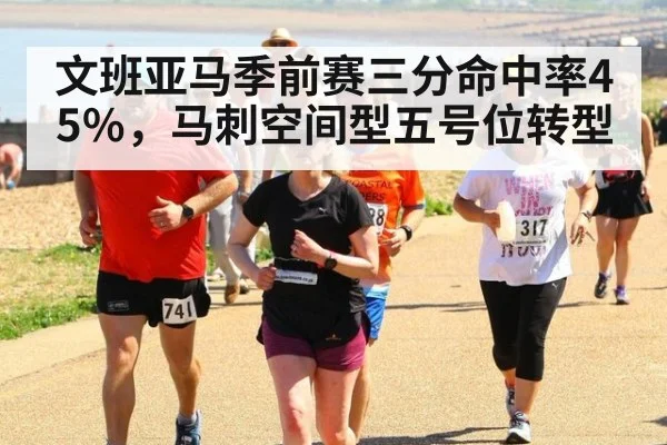 文班亚马季前赛三分命中率45%,马刺空间型五号位转型