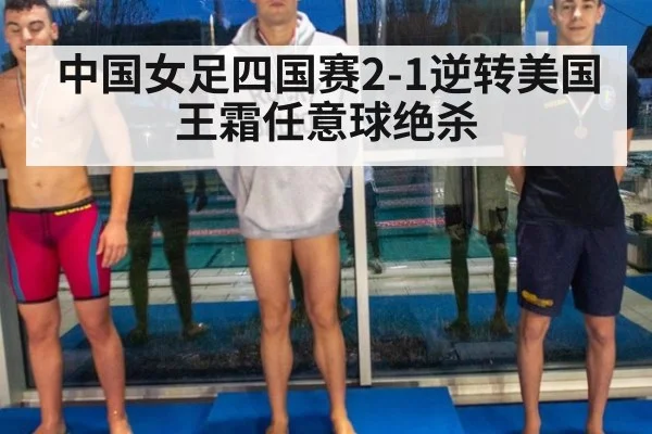 中国女足四国赛2-1逆转美国 王霜任意球绝杀