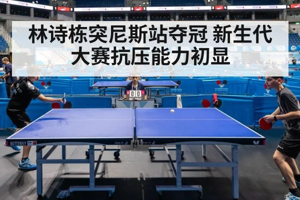 林诗栋突尼斯站夺冠 新生代大赛抗压能力初显