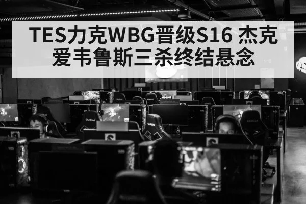 TES力克WBG晋级S16 杰克爱韦鲁斯三杀终结悬念