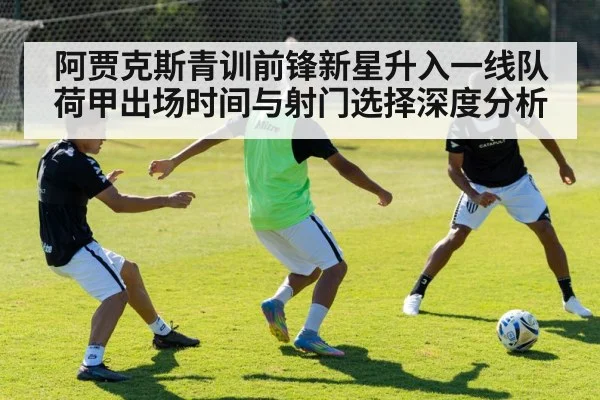 阿贾克斯青训前锋新星升入一线队 荷甲出场时间与射门选择深度分析