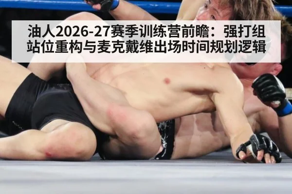 油人2026-27赛季训练营前瞻：强打组站位重构与麦克戴维出场时间规划逻辑