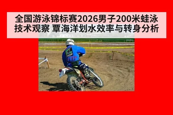 全国游泳锦标赛2026男子200米蛙泳技术观察 覃海洋划水效率与转身分析