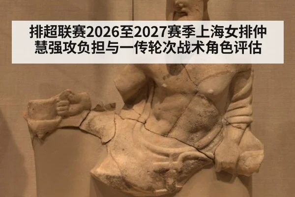 排超联赛2026至2027赛季上海女排仲慧强攻负担与一传轮次战术角色评估